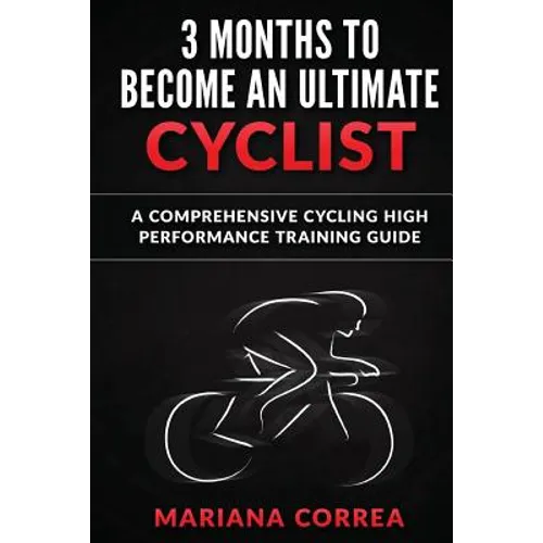 3 MONTHS To BECOME AN ULTIMATE CYCLIST: a COMPREHENSIVE CYCLING HIGH PERFORMANCE TRAINING GUIDE - Paperback
