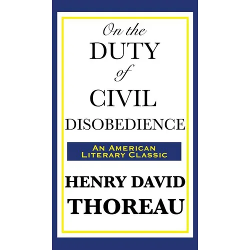 On the Duty of Civil Disobedience: A Classic Essay on Individual Conscience and Resistance to Unjust Authority - Hardcover