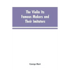 The Violin Its Famous Makers and Their Imitators - Paperback