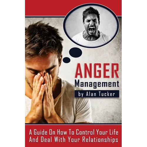 Anger Management: A Guide on How to Control Your Life and Deal with Your Relationships - Paperback