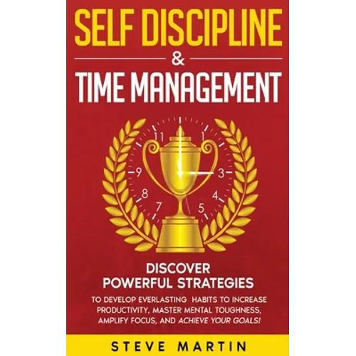 Self Discipline & Time Management: Discover Powerful Strategies to Develop Everlasting Habits to Increase Productivity, Master Mental Toughness, Ampli - Paperback