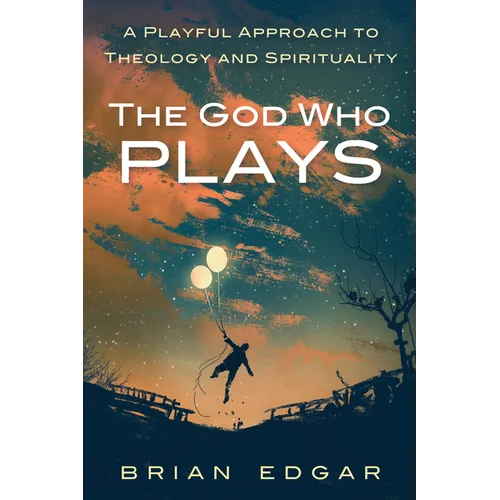 The God Who Plays: A Playful Approach to Theology and Spirituality - Paperback