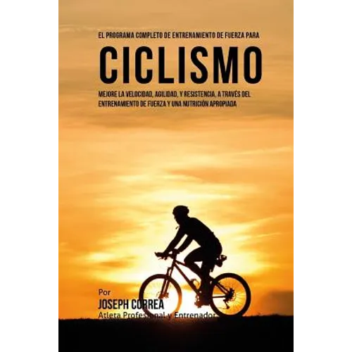 El Programa Completo de Entrenamiento de Fuerza para Ciclismo: Mejore la velocidad, agilidad, y resistencia, a traves del entrenamiento de fuerza y un - Paperback