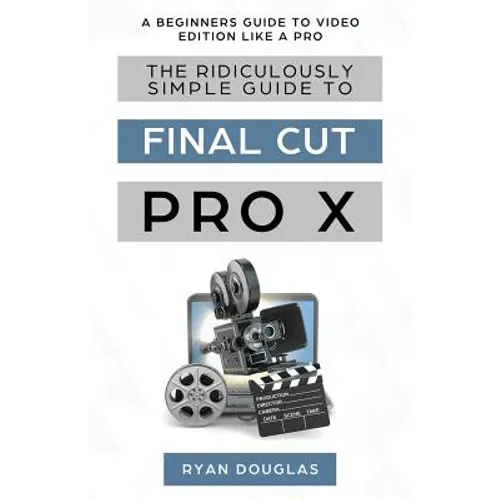 The Ridiculously Simple Guide to Final Cut Pro X: A Beginners Guide to Video Edition Like a Pro - Paperback