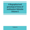 A Biographical and genealogical history of southeastern Nebraska (Volume I) - Paperback
