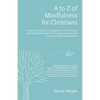 To Z of Mindfulness for Christians: A Helpful, Accessible, Interesting Book to Help Christians Explore Mindfulness and How It Might Complement/Enhance - Paperback