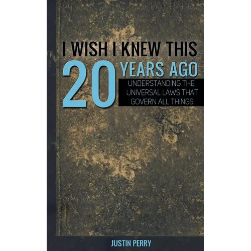 I Wish I Knew This 20 Years Ago: Understanding The Universal Laws That Govern All Things - Paperback