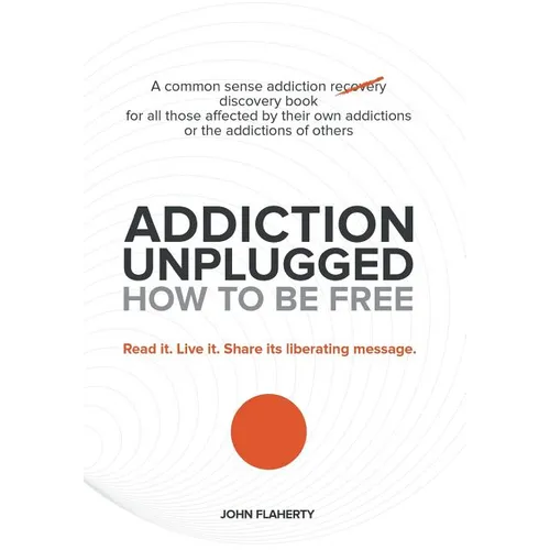 Addiction Unplugged: How to Be Free: A Common Sense Addiction Discovery Book for All Those Affected by Their Own Addictions or the Addictio - Hardcover