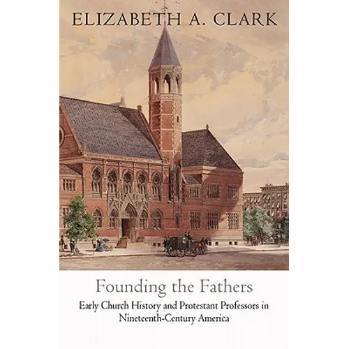 Founding the Fathers: Early Church History and Protestant Professors in Nineteenth-Century America - Hardcover