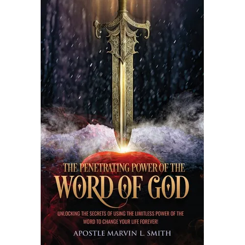 The Penetrating Power Of The Word Of God: Unlocking The Secrets of using The Limitless Power of The Word to Change Your Life Forever! - Paperback