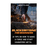 Blacksmithing For Beginners: 21 Tips On How to Make A Forge and Start Hammering Metal: (Blacksmithing, blacksmith, how to blacksmith, how to blacks - Paperback