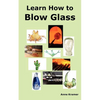 Learn How to Blow Glass: Glass Blowing Techniques, Step by Step Instructions, Necessary Tools and Equipment. - Paperback