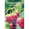 Hydroponics for Beginners: The Cheapest and Easiest DIY Guide to Quickly Build a Hydroponic System at Home and Start Growing Organic Fruits, Herbs and - Paperback
