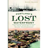 Portland's Lost Waterfront: Tall Ships, Steam Mills and Sailors' Boardinghouses - Paperback