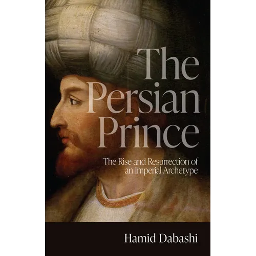 The Persian Prince: The Rise and Resurrection of an Imperial Archetype - Hardcover