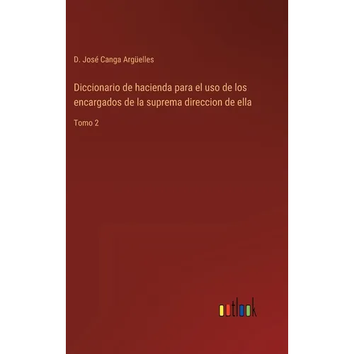 Diccionario de hacienda para el uso de los encargados de la suprema direccion de ella: Tomo 2 - Hardcover