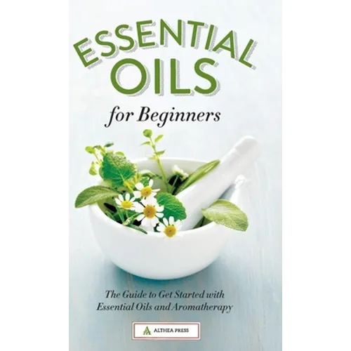 Essential Oils for Beginners: The Guide to Get Started with Essential Oils and Aromatherapy - Hardcover