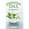 Essential Oils for Beginners: The Guide to Get Started with Essential Oils and Aromatherapy - Hardcover