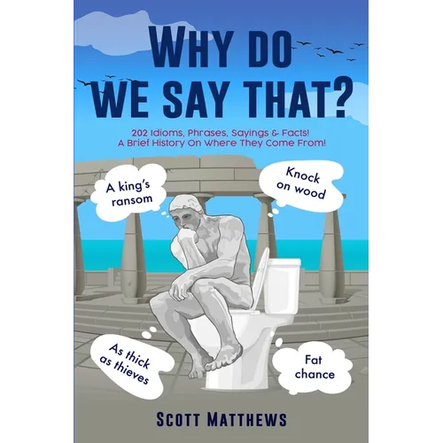 Why Do We Say That? - 202 Idioms, Phrases, Sayings & Facts! A Brief History On Where They Come From! - Paperback