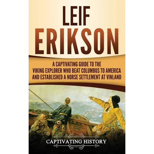 Leif Erikson: A Captivating Guide to the Viking Explorer Who Beat Columbus to America and Established a Norse Settlement at Vinland - Hardcover