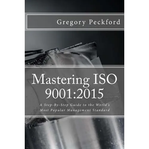 Mastering ISO 9001: 2015: A Step-By-Step Guide to the World's Most Popular Management Standard - Paperback