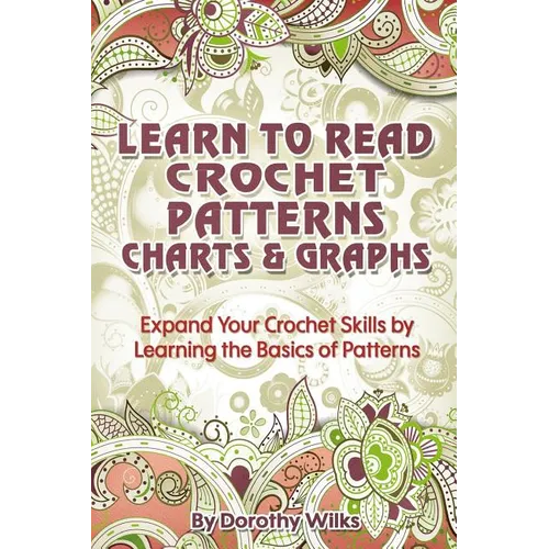 Learn to Read Crochet Patterns, Charts, and Graphs: Expand Your Crochet Skills by Learning the Basics of Patterns - Paperback