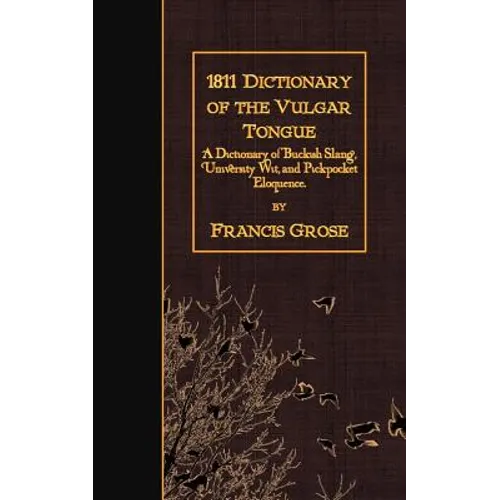 1811 Dictionary of the Vulgar Tongue: A Dictionary of Buckish Slang, University Wit, and Pickpocket Eloquence. - Paperback