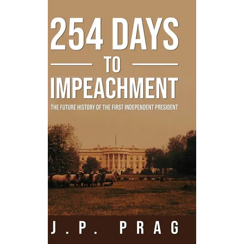254 Days to Impeachment: The Future History of the First Independent President - Hardcover