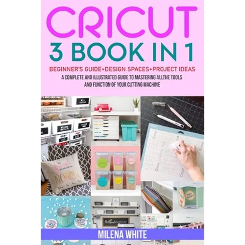 Cricut: 3 BOOKS IN 1: Beginner's Guide + Design Space + Project Ideas. A Complete and Illustrated Guide to Mastering All the T - Paperback