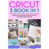 Cricut: 3 BOOKS IN 1: Beginner's Guide + Design Space + Project Ideas. A Complete and Illustrated Guide to Mastering All the T - Paperback