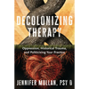 Decolonizing Therapy: Oppression, Historical Trauma, and Politicizing Your Practice - Hardcover