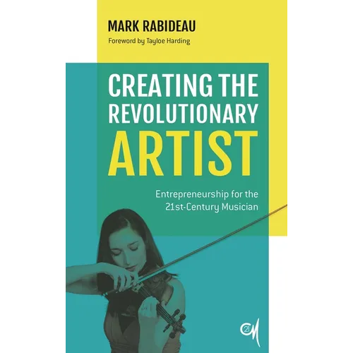Creating the Revolutionary Artist: Entrepreneurship for the 21st-Century Musician - Paperback