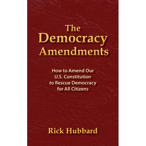 The Democracy Amendments: How to Amend Our U.S. Constitution to Rescue Democracy For All Citizens - Paperback