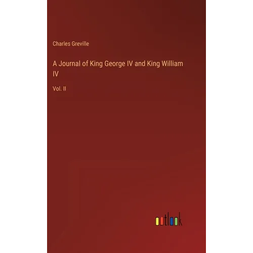 A Journal of King George IV and King William IV: Vol. II - Hardcover
