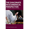 The Diaconate in Ecumenical Perspective: Ecclesiology, Liturgy and Practice - Hardcover