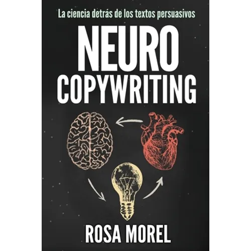 NEUROCOPYWRITING La ciencia detrás de los textos persuasivos: Aprende a escribir para persuadir y vender a la mente - Paperback