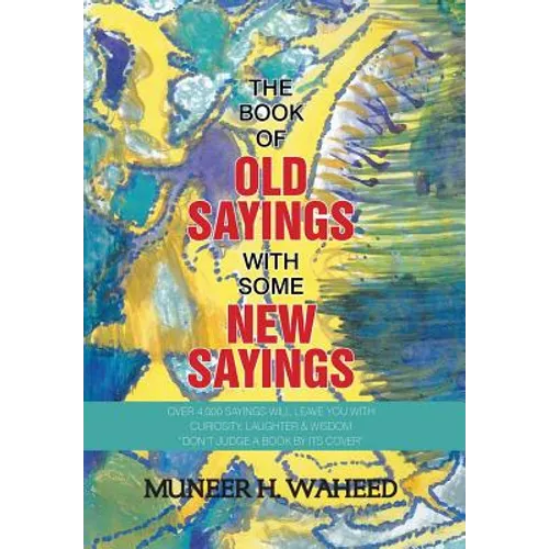 The Book of Old Sayings with Some New Sayings: Over 3,000 Sayings Will Leave You with Curiosity, Laughter & Wisdom "Don't Judge a Book by Its Cover" - Hardcover