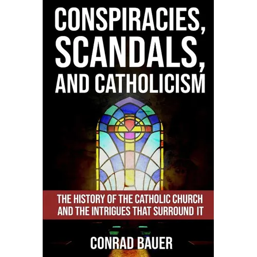 Conspiracies, Scandals, and Catholicism: The History of the Catholic Church and the Intrigues that Surround It - Paperback