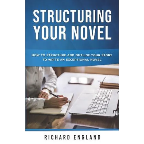 Structuring Your Novel: How to Structure and Outline Your Story to Write an Exceptional Novel - Paperback