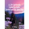 A Life Spiritually Guided by Faith, Daisies and Sky Blue Pink: A Personal Journey Through Childhood, Love, and Loss - Paperback