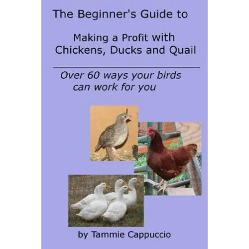 The Beginner's Guide to Making a Profit with Chickens, Ducks and Quail: Over 60 ways to have your birds work for you - Paperback
