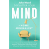 Declutter Your Mind + Home Minimalist: 2 in 1- Organize Your Mindset By Eliminating Negative Thinking While Overcoming Anxiety & Organize Your House t - Paperback