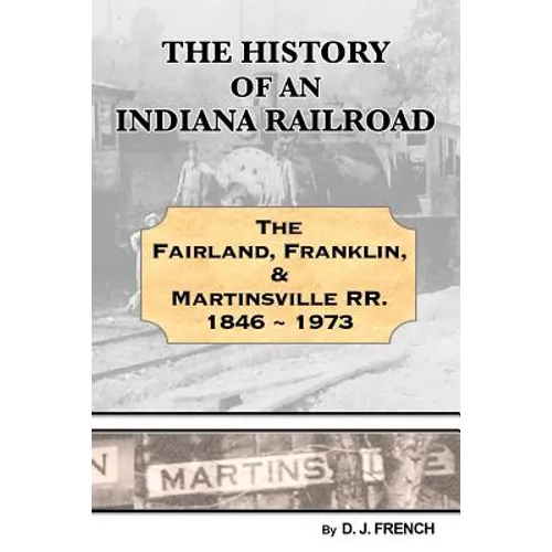 History of an Indiana Railroad: Fairland, Franklin, & Martinsville Railway 1846 - 1973 - Paperback