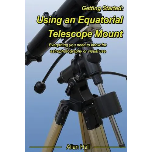 Getting Started: Using an Equatorial Telescope Mount: Everything you need to know for astrophotography or visual use - Paperback
