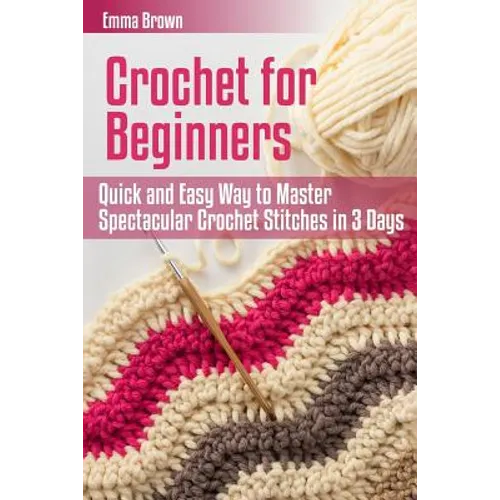 Crochet for Beginners: Quick and Easy Way to Master Spectacular Crochet Stitches in 3 Days - Paperback