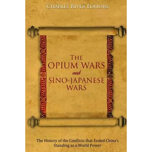 The Opium Wars and Sino-Japanese Wars: The History of the Conflicts that Ended China's Standing as a World Power - Paperback