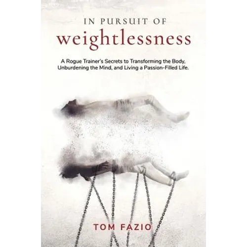 In Pursuit of Weightlessness: A Rogue Trainer's Secrets to Transforming the Body, Unburdening the Mind, and Living a Passion-Filled Life - Paperback