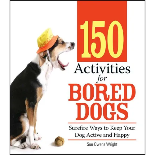 150 Activities for Bored Dogs: Surefire Ways to Keep Your Dog Active and Happy - Paperback