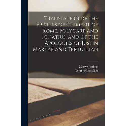 Translation of the Epistles of Clement of Rome, Polycarp and Ignatius, and of the Apologies of Justin Martyr and Tertullian - Paperback