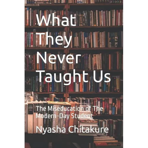 What They Never Taught Us: The Miseducation of The Modern-Day Student - Paperback